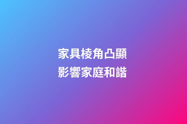 家具棱角凸顯 影響家庭和諧